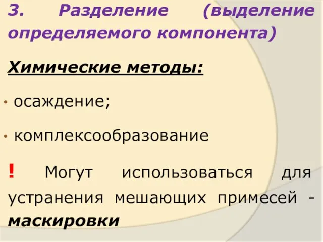 3. Разделение (выделение определяемого компонента) Химические методы: осаждение; комплексообразование ! Могут использоваться