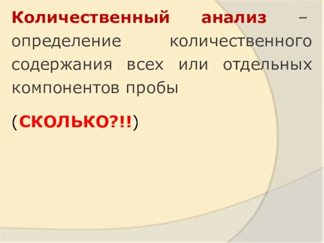 Количественный анализ – определение количественного содержания всех или отдельных компонентов пробы (СКОЛЬКО?!!)