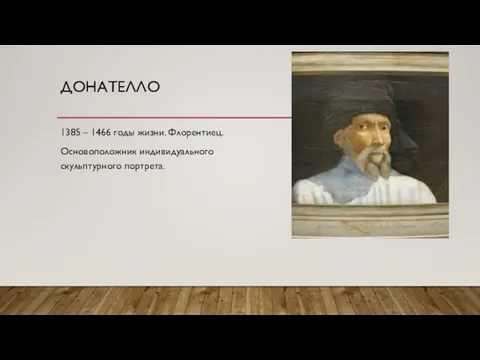 ДОНАТЕЛЛО 1385 – 1466 годы жизни. Флорентиец. Основоположник индивидуального скульптурного портрета.