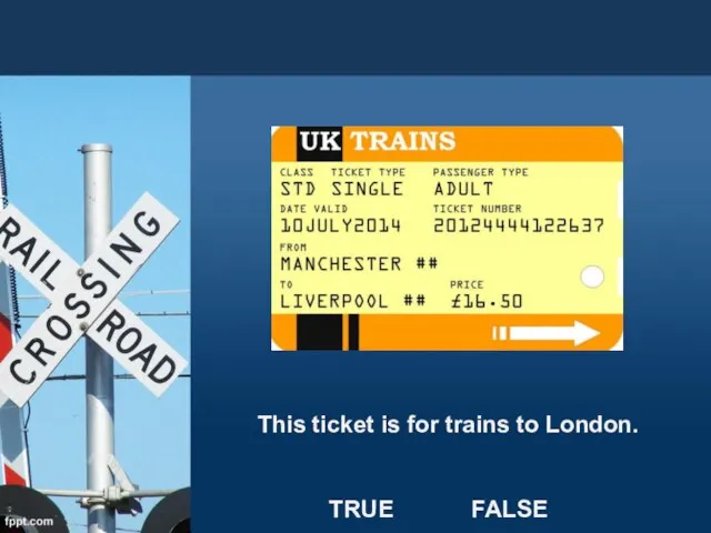 This ticket is for trains to London. TRUE FALSE
