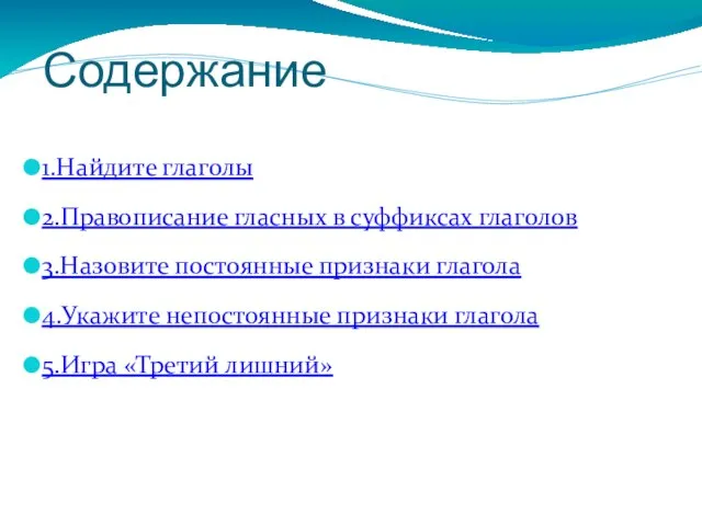 Содержание 1.Найдите глаголы 2.Правописание гласных в суффиксах глаголов 3.Назовите постоянные признаки глагола