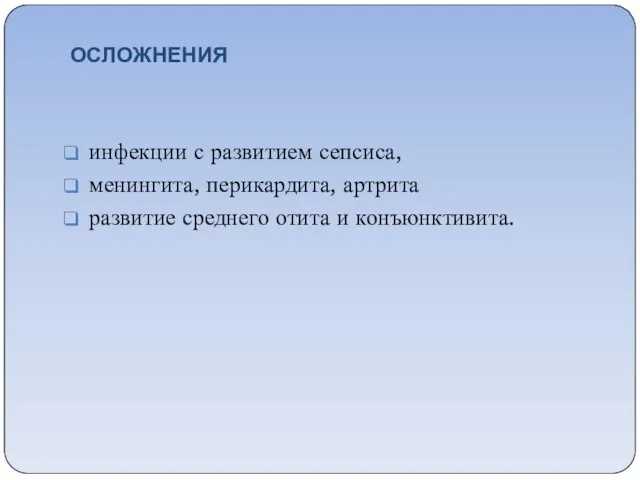 ОСЛОЖНЕНИЯ инфекции с развитием сепсиса, менингита, перикардита, артрита развитие среднего отита и конъюнктивита.