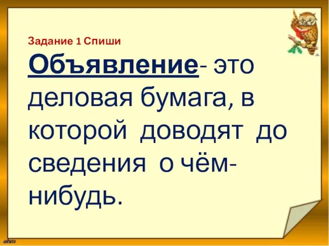 Задание 1 Спиши Объявление- это деловая бумага, в которой доводят до сведения о чём-нибудь.