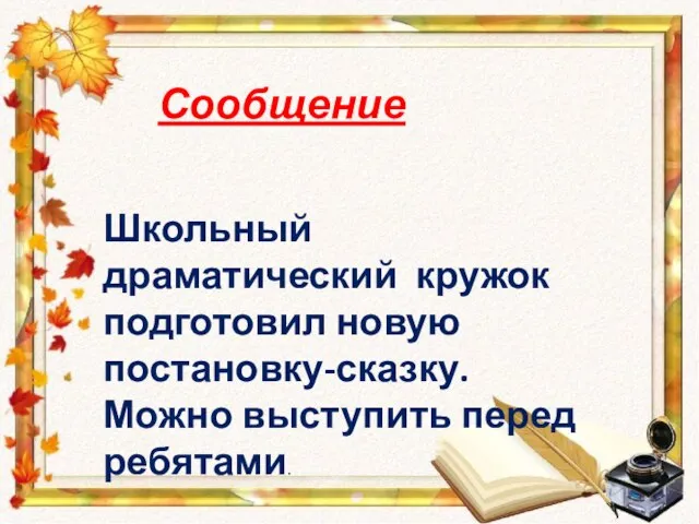 Сообщение Школьный драматический кружок подготовил новую постановку-сказку. Можно выступить перед ребятами.