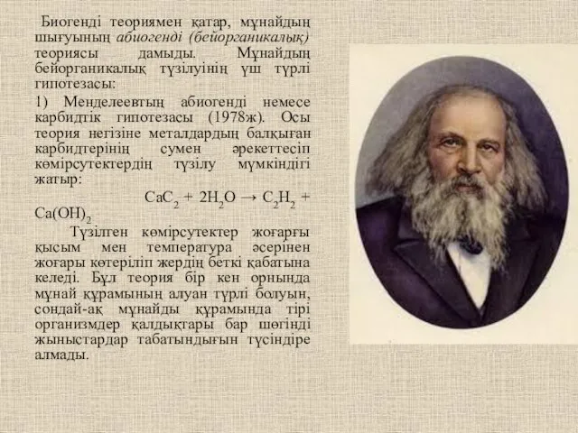 Биогенді теориямен қатар, мұнайдың шығуының абиогенді (бейорганикалық) теориясы дамыды. Мұнайдың бейорганикалық түзілуінің