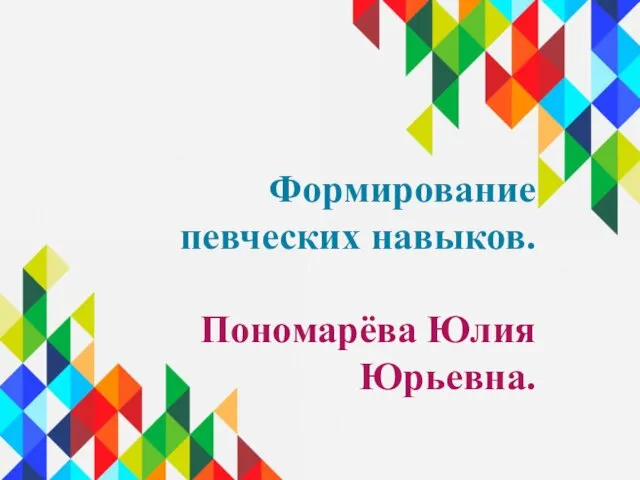 Формирование певческих навыков. Пономарёва Юлия Юрьевна.