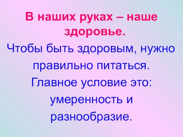 В наших руках – наше здоровье. Чтобы быть здоровым, нужно правильно питаться.