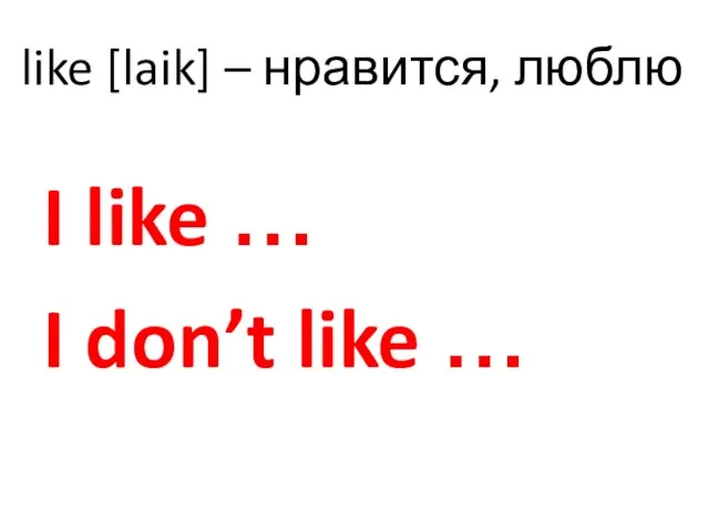 like [laik] – нравится, люблю I like … I don’t like …