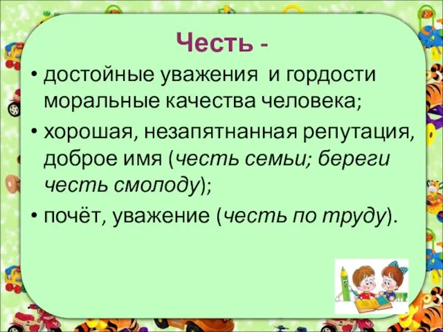 Честь - достойные уважения и гордости моральные качества человека; хорошая, незапятнанная репутация,