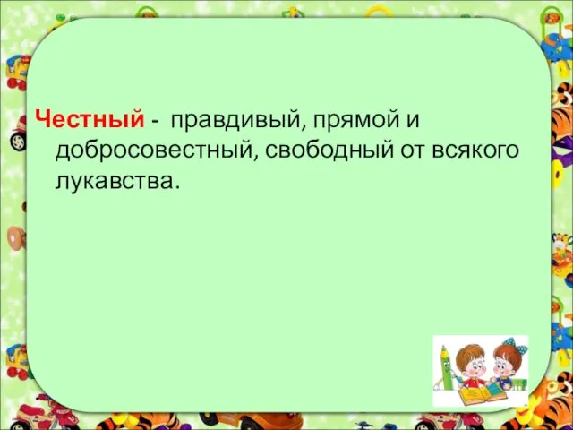 Честный - правдивый, прямой и добросовестный, свободный от всякого лукавства.