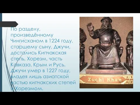 По разделу, произведённому Чингисханом в 1224 году, старшему сыну, Джучи, достались Кипчакская