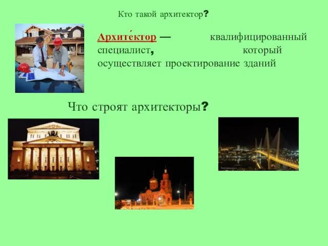 Кто такой архитектор? Архите́ктор — квалифицированный специалист, который осуществляет проектирование зданий Что строят архитекторы?