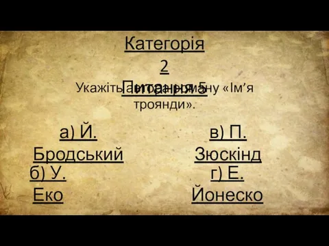 Категорія 2 Питання 5 Укажіть автора роману «Ім’я троянди». а) Й. Бродський