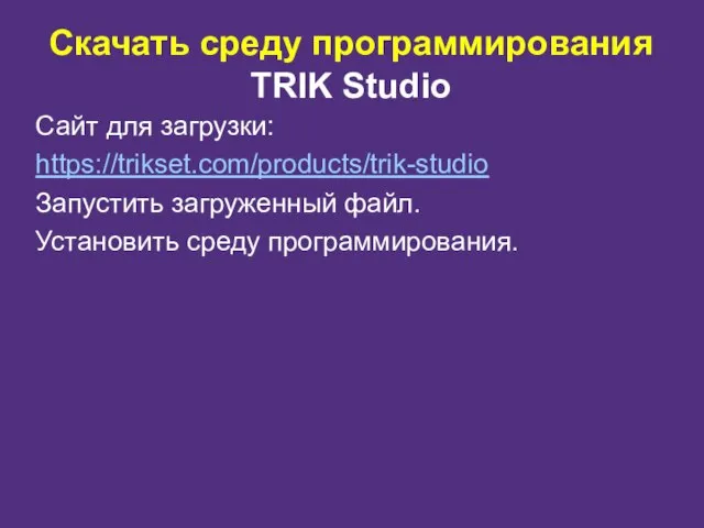 Скачать среду программирования TRIK Studio Сайт для загрузки: https://trikset.com/products/trik-studio Запустить загруженный файл. Установить среду программирования.