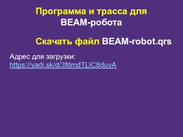 Программа и трасса для BEAM-робота Скачать файл BEAM-robot.qrs Адрес для загрузки: https://yadi.sk/d/3fdmdTLIC8duvA