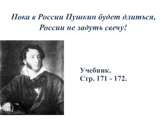 Пока в России Пушкин будет длиться, России не задуть свечу! Учебник. Стр. 171 - 172.