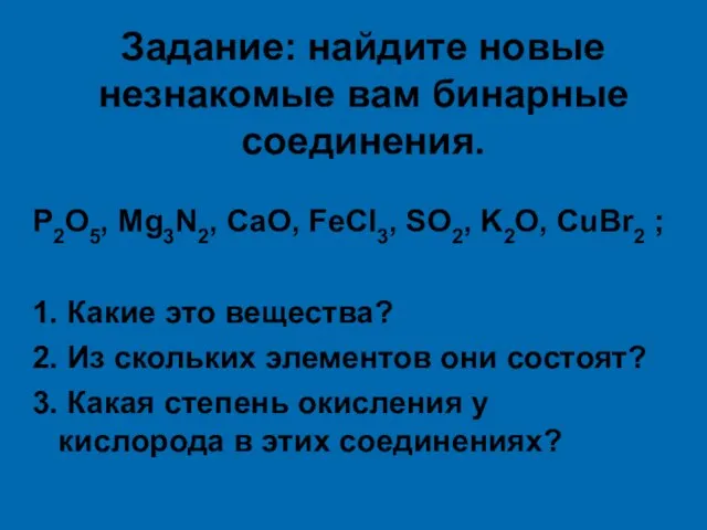 Задание: найдите новые незнакомые вам бинарные соединения. P2O5, Mg3N2, CaO, FeCl3, SO2,