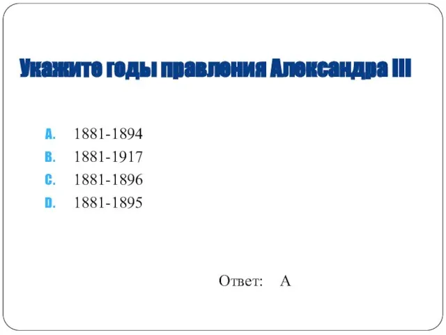 Укажите годы правления Александра III 1881-1894 1881-1917 1881-1896 1881-1895 Ответ: A