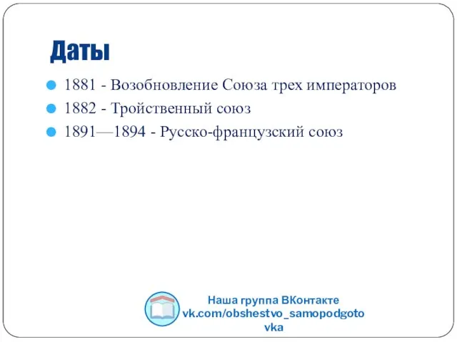 Даты 1881 - Возобновление Союза трех императоров 1882 - Тройственный союз 1891—1894