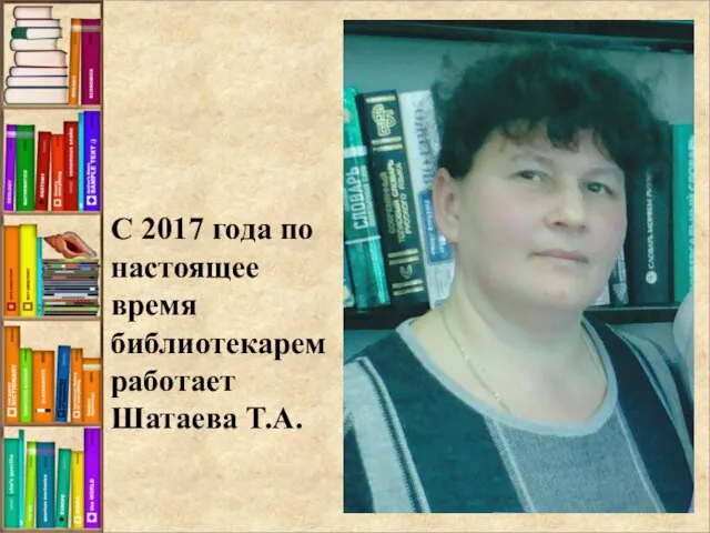 С 2017 года по настоящее время библиотекарем работает Шатаева Т.А.