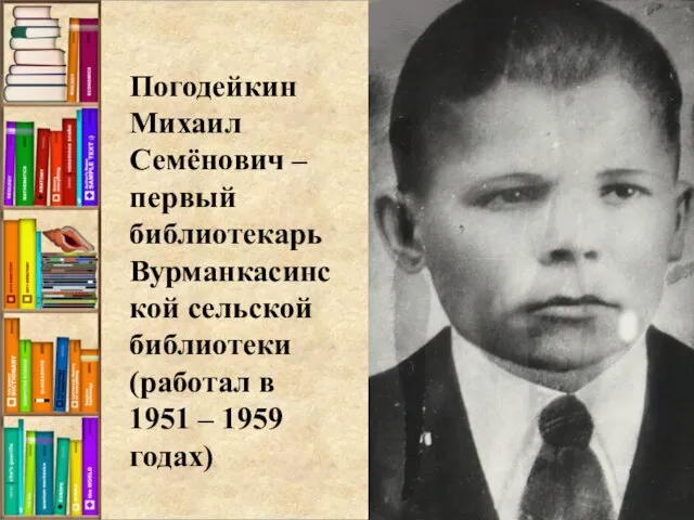 Погодейкин Михаил Семёнович – первый библиотекарь Вурманкасинской сельской библиотеки (работал в 1951 – 1959 годах)