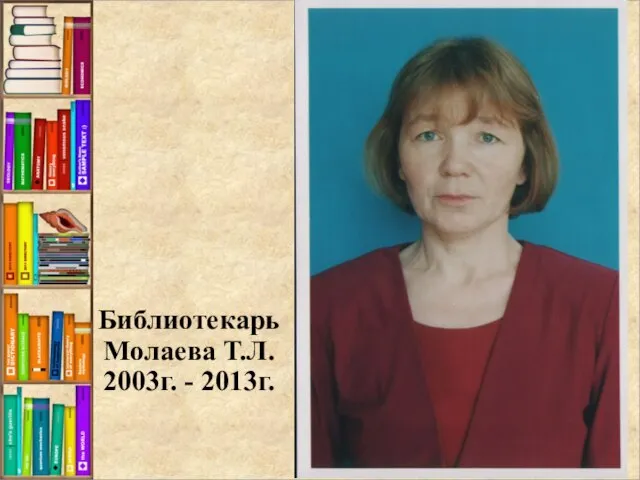 Библиотекарь Молаева Т.Л. 2003г. - 2013г.