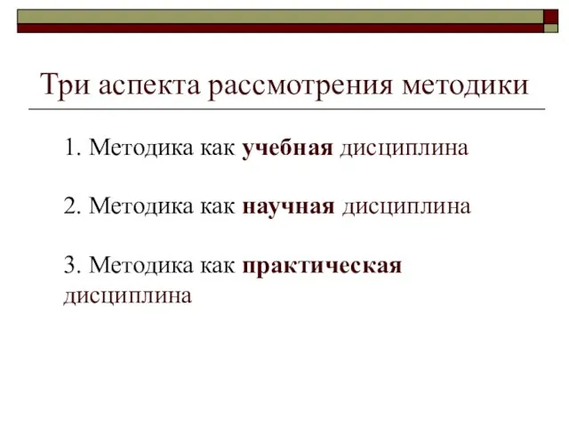 Три аспекта рассмотрения методики 1. Методика как учебная дисциплина 2. Методика как