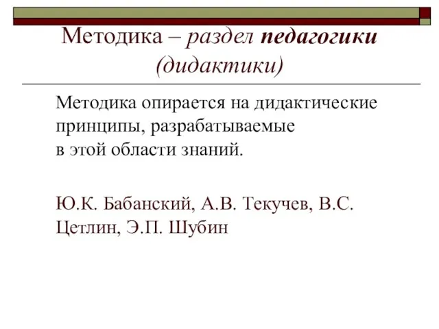 Методика – раздел педагогики (дидактики) Методика опирается на дидактические принципы, разрабатываемые в