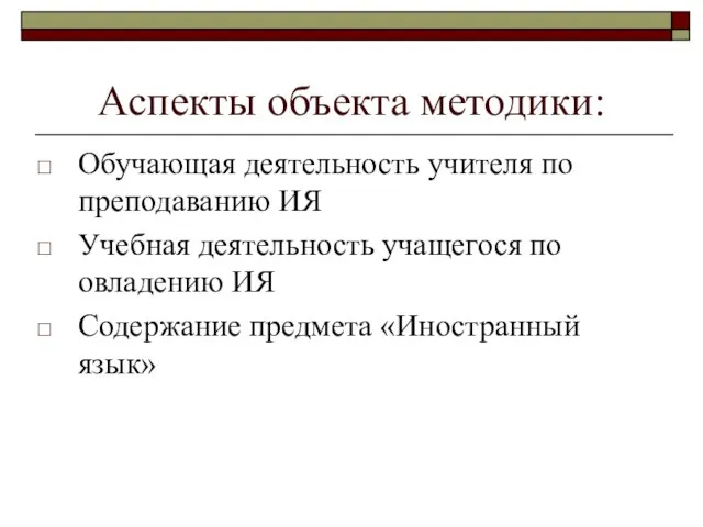 Аспекты объекта методики: Обучающая деятельность учителя по преподаванию ИЯ Учебная деятельность учащегося