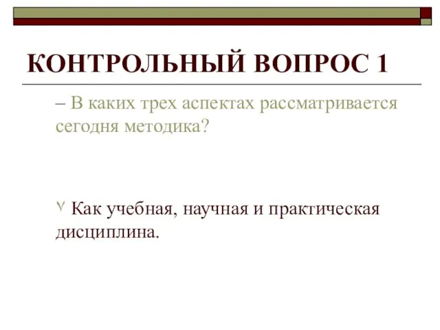 КОНТРОЛЬНЫЙ ВОПРОС 1 – В каких трех аспектах рассматривается сегодня методика? ۷