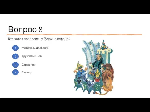 Вопрос 8 Кто хотел попросить у Гудвина сердце? 1 2 3 4