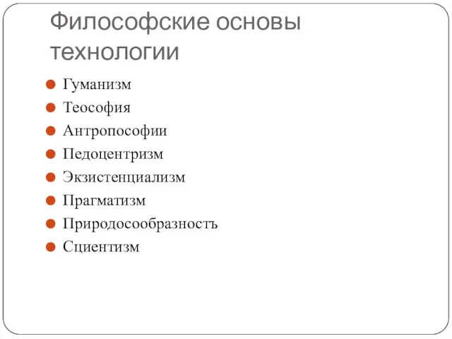 Философские основы технологии Гуманизм Теософия Антропософии Педоцентризм Экзистенциализм Прагматизм Природосообразностъ Сциентизм