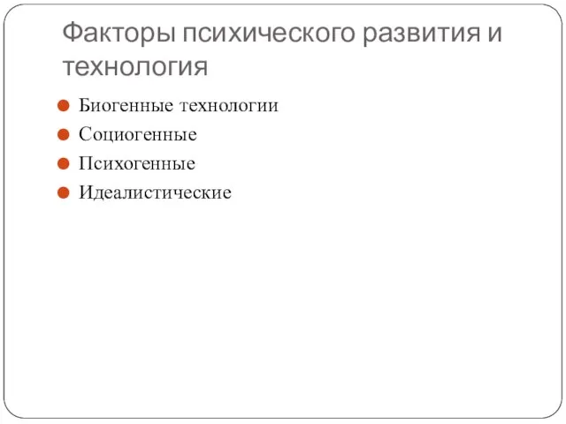 Факторы психического развития и технология Биогенные технологии Социогенные Психогенные Идеалистические