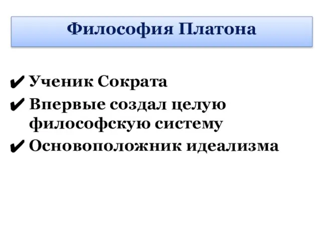 Ученик Сократа Впервые создал целую философскую систему Основоположник идеализма Философия Платона