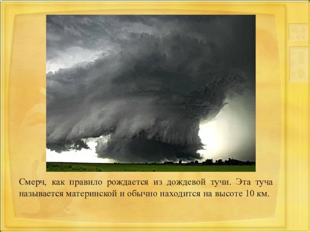 Смерч, как правило рождается из дождевой тучи. Эта туча называется материнской и