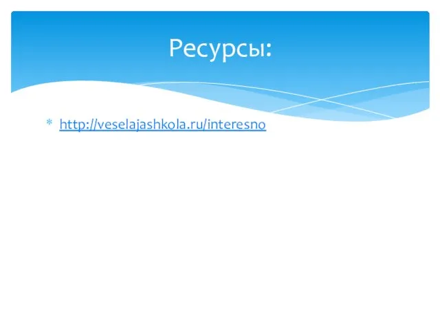 http://veselajashkola.ru/interesno Ресурсы: