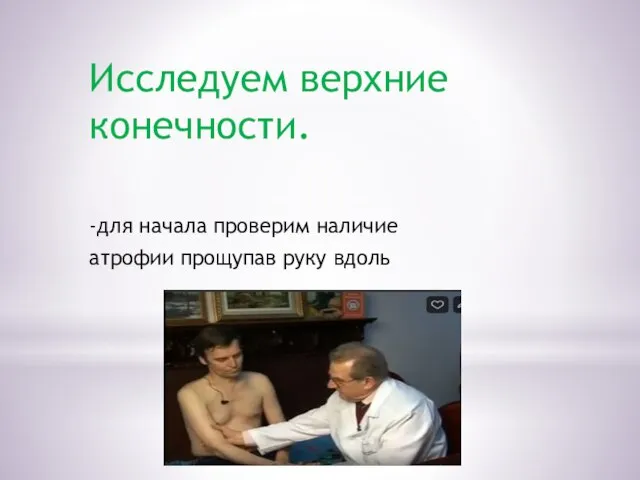 Исследуем верхние конечности. -для начала проверим наличие атрофии прощупав руку вдоль