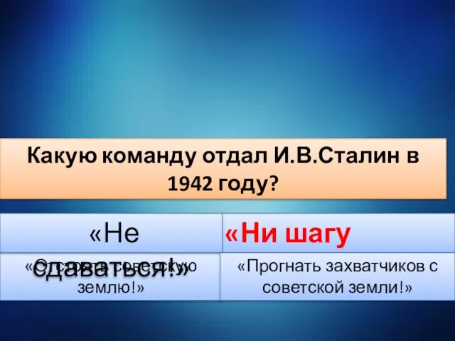 Какую команду отдал И.В.Сталин в 1942 году? «Отстоять советскую землю!» «Ни шагу