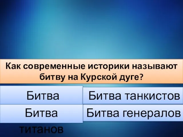 Как современные историки называют битву на Курской дуге? Битва генералов Битва техники Битва танкистов Битва титанов