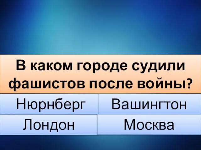 В каком городе судили фашистов после войны? Лондон Вашингтон Нюрнберг Москва