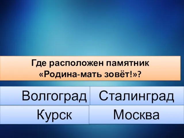 Где расположен памятник «Родина-мать зовёт!»? Курск Сталинград Волгоград Москва