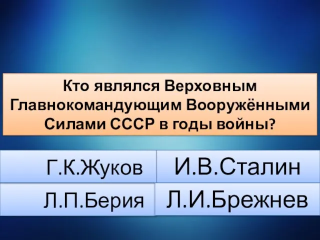 Л.П.Берия И.В.Сталин Г.К.Жуков Л.И.Брежнев Кто являлся Верховным Главнокомандующим Вооружёнными Силами СССР в годы войны?