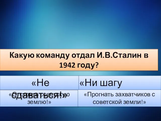 Какую команду отдал И.В.Сталин в 1942 году? «Отстоять советскую землю!» «Ни шагу