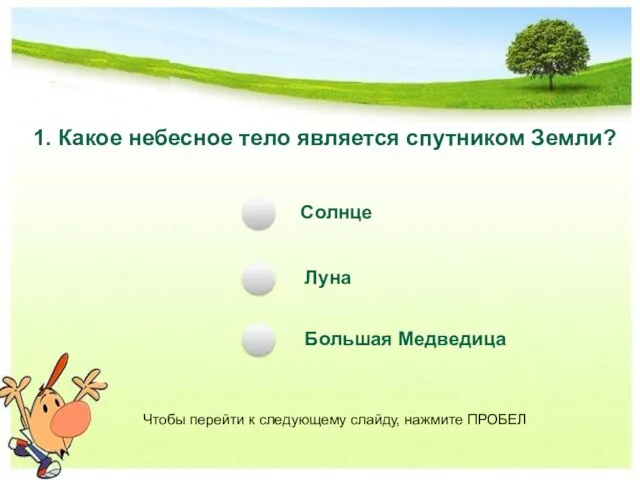 1. Какое небесное тело является спутником Земли? Солнце Луна Большая Медведица Чтобы