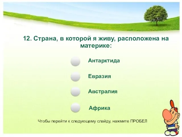 12. Страна, в которой я живу, расположена на материке: Антарктида Евразия Австралия