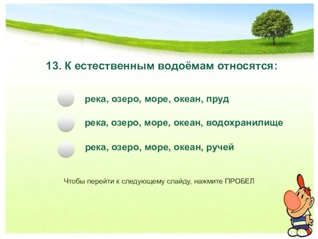 13. К естественным водоёмам относятся: река, озеро, море, океан, пруд река, озеро,