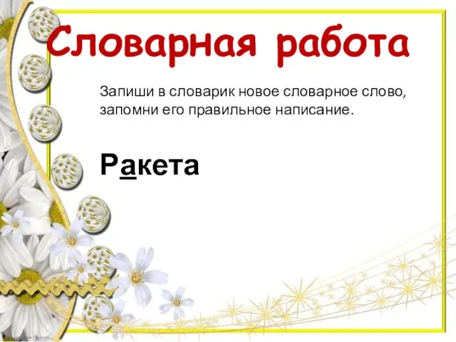 Словарная работа Запиши в словарик новое словарное слово, запомни его правильное написание. Ракета