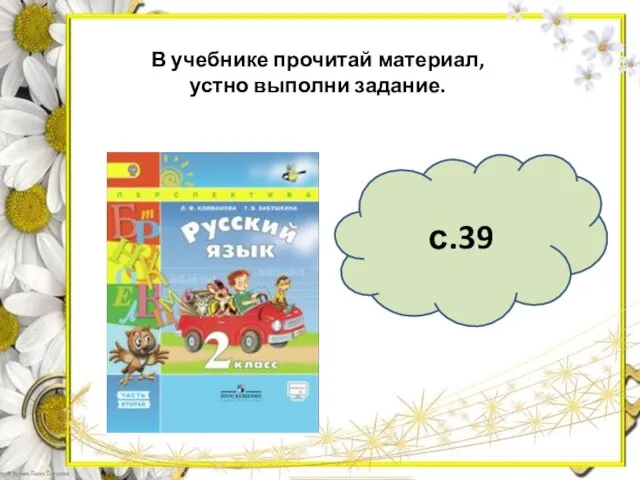 с.39 В учебнике прочитай материал, устно выполни задание.