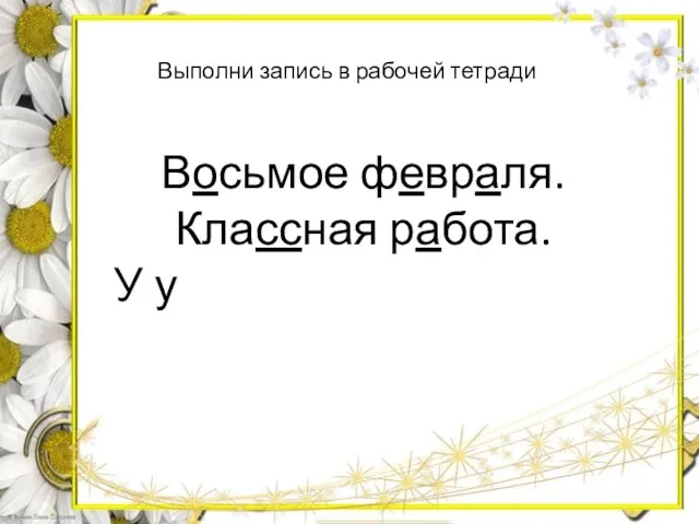 Восьмое февраля. Классная работа. У у Выполни запись в рабочей тетради