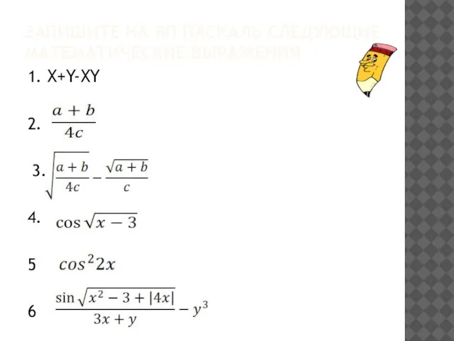 ЗАПИШИТЕ НА ЯП ПАСКАЛЬ СЛЕДУЮЩИЕ МАТЕМАТИЧЕСКИЕ ВЫРАЖЕНИЯ 1. X+Y-XY 2. 3. 4. 5 6